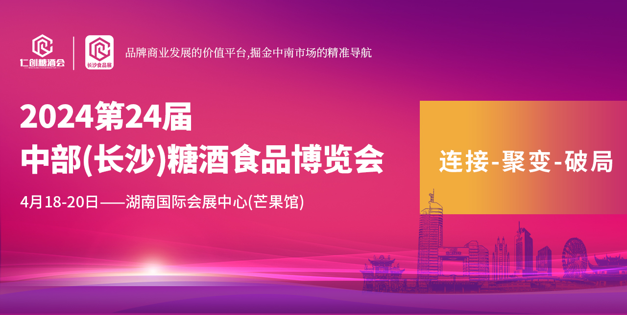 【连接-聚变-破局】2024第24届中部长沙糖酒会6大新升级